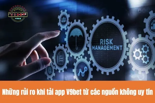 Những rủi ro khi tải app V9bet từ các nguồn không uy tín