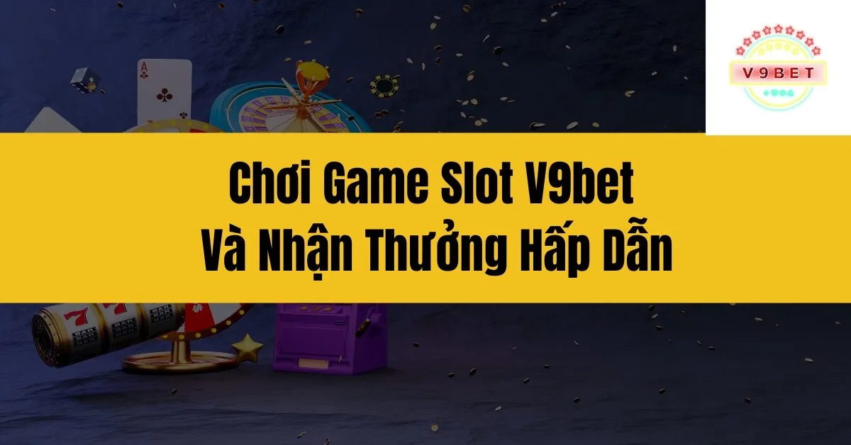 Chơi Game Slot V9bet Và Nhận Thưởng Hấp Dẫn