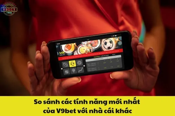 So sánh các tính năng mới nhất của V9bet với nhà cái khác