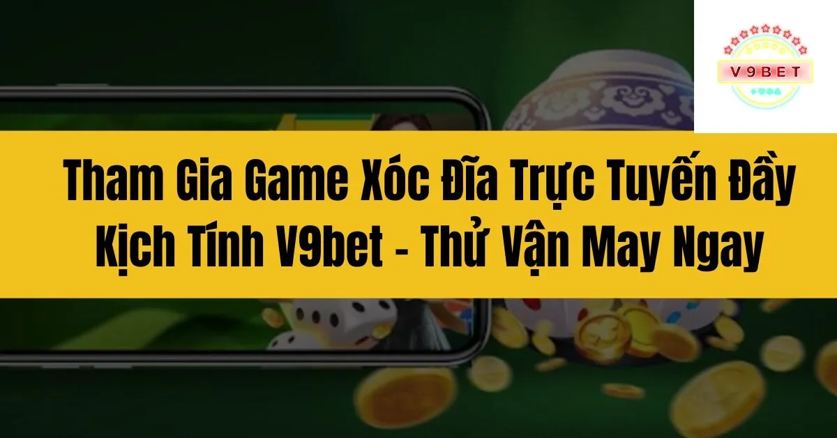 Tham Gia Game Xóc Đĩa Trực Tuyến Đầy Kịch Tính V9bet – Thử Vận May Ngay