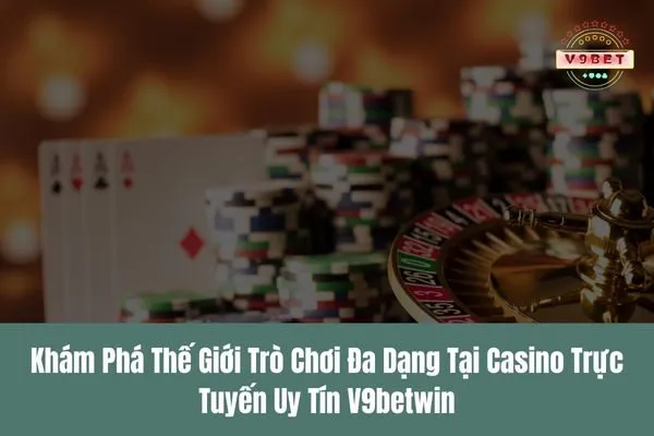 kham pha the gioi tro choi da dang tai casino truc tuyen uy tin v9betwin